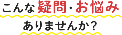 こんな疑問・お悩み